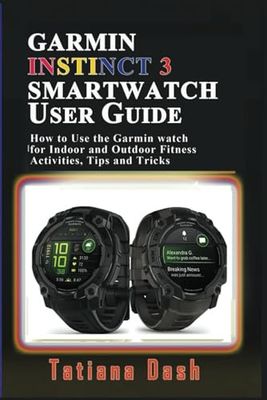 GARMIN INSTINCT 3 SMARTWATCH USER GUIDE: How to Use the Garmin watch for Indoor and Outdoor Fitness Activities, Tips and Tricks