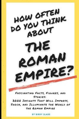 How often do you think about the Roman Empire?: 2000 Fascinating Facts, Figures and Stories that Impress, Shock, and Learn about the Roman Empire