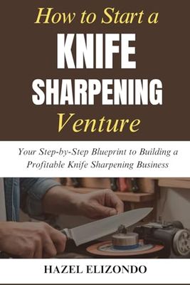 How to Start a Knife Sharpening Venture: Your Step-by-Step Blueprint to Building a Profitable Knife Sharpening Business
