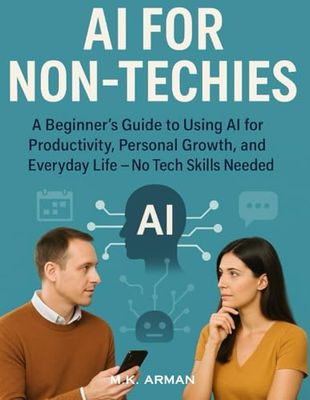 AI for Non-Techies: A Beginner’s Guide to Using AI for Productivity, Personal Growth, and Everyday Life — No Tech Skills Needed