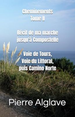 Cheminements Tome 2: Marcher jusqu’à Compostelle : Voie de Tours, Voie du Littoral puis Camino Norte
