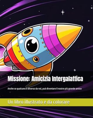 Missione: Amicizia Intergalattica: Un libro illustrato e da colorare ispirato a una storia che ha fatto sognare il mondo!