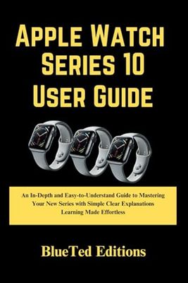 Apple Watch Series 10 User Guide: An In-Depth and Easy-to-Understand Guide to Mastering Your New Series with Simple Clear Explanations Learning Made Effortless