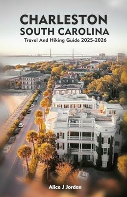 CHARLESTON SOUTH CAROLINA Travel And Hiking Guide 2025-2026: A Local Manual Including Adventure, Hiking Trails, Insider Tips, And More
