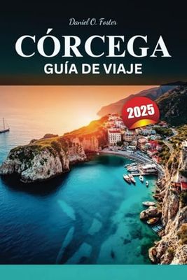 CÓRCEGA GUÍA DE VIAJE 2025: La guía definitiva de playas vírgenes, rutas de senderismo pintorescas y destinos imperdibles