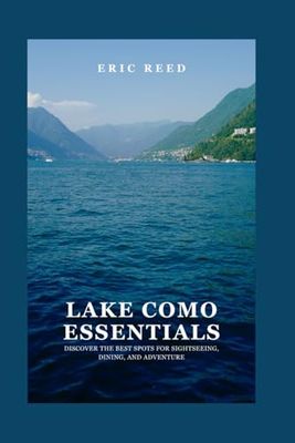 Lake Como Essentials: Discover the Best Spots for Sightseeing, Dining, and Adventure