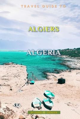 Travel Guide To Algiers, Algeria: Unforgettable Memories Awaits!