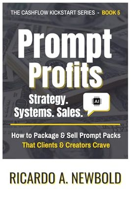 Prompt Profits: Strategy - Systems - Sales: How to Package & Sell Prompt Packs That Clients & Creators Crave