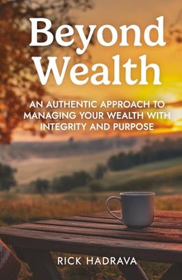 Beyond Wealth: An Authentic Approach to Managing Your Wealth with Integrity and Purpose