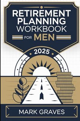 RETIREMENT PLANNING WORKBOOK FOR MEN 2025: Balance Family, Philanthropy and Self Care in Your Golden Years.