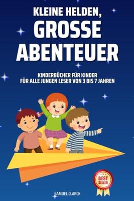 Kinderbücher für Kinder: Kleine Helden, große Abenteuer für alle jungen Leser von 3 bis 7 Jahren