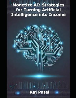 Monetize AI: Strategies for Turning Artificial Intelligence into Income