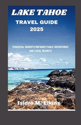 LAKE TAHOE TRAVEL GUIDE 2025: Essential Insights Unforgettable Adventures and Local Secrets