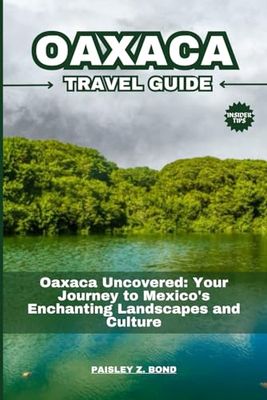 Oaxaca Travel Guide 2024: Oaxaca Uncovered: Your Journey to Mexico’s Enchanting Landscapes and Culture