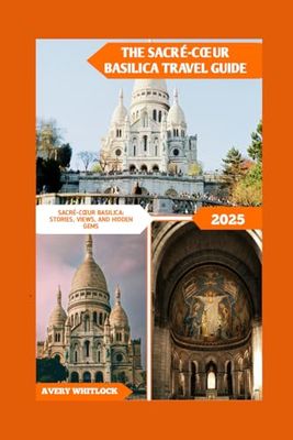 The Sacré-cœur Basilica Travel Guide: Sacré-cœur Basilica: Stories, Views, And Hidden Gems