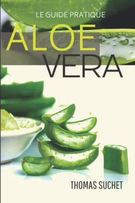 ALOE VERA: Un guide complet pour découvrir une plante incroyable | Culture | Entretien | Cosmétique naturel | Remèdes maison | Recettes minceur | ... | Fabriquez votre gel d'Aloe Vera etc...