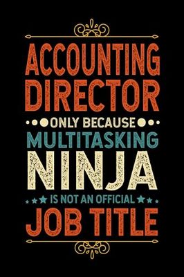 Accounting Director Gifts: Accounting Director Only Because Multitasking Ninja Is Not an Official Job Title, Funny Accounting Director appreciations ... for men, women, co-worker 6 * 9 | 100 pages