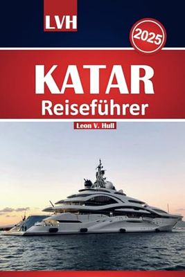 Katar Reiseführer 2025: Entdecken Sie Katar mit dem ultimativen Handbuch für Doha, kulturelle Wunder, Wüstensafaris und Luxuserlebnisse