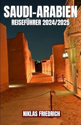 SAUDI-ARABIEN REISEFÜHRER 2024/2025: Entdecken Sie Saudi-Arabiens bedeutendste Kulturstätten und Luxusresorts für eine unvergessliche Reise im Jahr 2024/2025