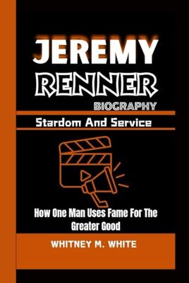 JEREMY RENNER BIOGRAPHY: Stardom And Service - How One Man Uses Fame For The Greater Good