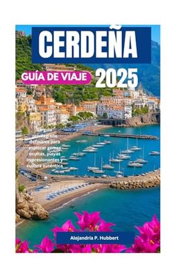 CERDEÑA GUÍA DE VIAJE 2025: La guía privilegiada definitiva para explorar gemas ocultas, playas impresionantes y cultura auténtica
