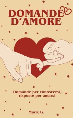 Domande d'Amore: Domande per Conoscersi, Risposte per Amarsi