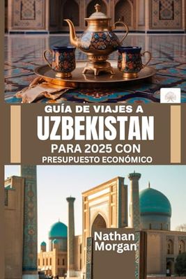 GUÍA DE VIAJES A UZBEKISTÁN PARA 2025 CON PRESUPUESTO ECONÓMICO: Explora el corazón de la Ruta de la Seda de Asia Central sin gastar una fortuna