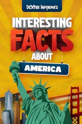 Dexter Informa’s Interesting Facts About America: For Smart Kids, Curious Adults and Trivia Hunters!