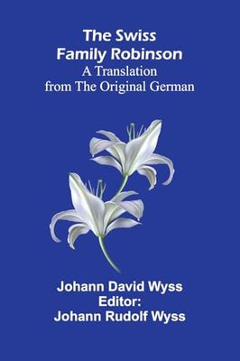 The Swiss Family Robinson: A Translation from the Original German