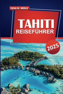 TAHITI REISEFÜHRER 2025: Strände, Kultur und praktische Tipps für die Erkundung von Französisch-Polynesien