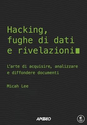 Hacking, fughe di dati e rivelazioni. L'arte di acquisire, analizzare e diffondere documenti
