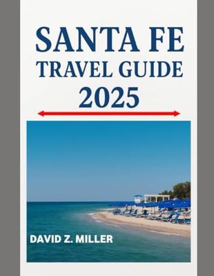 SANTA FE TRAVEL GUIDE 2025: "Unforgettable Journeys, Insider Tips, and Local Secrets"