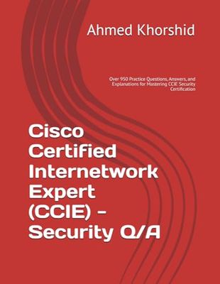 Cisco Certified Internetwork Expert (CCIE) - Security Q/A: Over 950 Practice Questions, Answers, and Explanations for Mastering CCIE Security Certification
