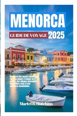 MENORCA GUIDE DE VOYAGE 2025: Découvrez les joyaux cachés de l'île, des plages à couper le souffle, des villages charmants, une culture riche et des aventures inoubliables.
