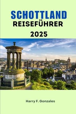 SCHOTTLAND REISEFÜHRER 2025: Experteneinblicke, lokale Geheimnisse und praktische Informationen für ein authentisches schottisches Erlebnis