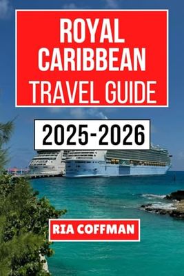 ROYAL CARIBBEAN CRUISE TRAVEL GUIDE 2025-2026: Explore Unforgettable Destinations, Expert Tips, and Insider Advice for Navigating the High Seas and Maximizing Your Cruise Experience