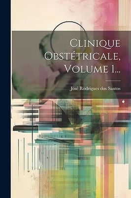 Clinique Obstétricale, Volume 1...