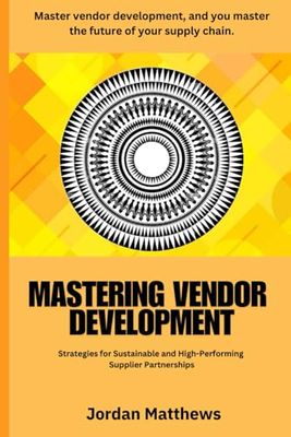 Mastering Vendor Development: Mastering Vendor Development: Proven Strategies for Selecting, Managing, and Optimizing Supplier Partnerships for Long-Term Success