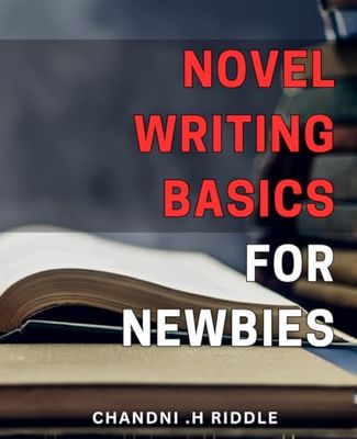 Novel Writing Basics for Newbies: Master the Art of Novel Writing: A Step-by-Step Guide for Beginner Writers