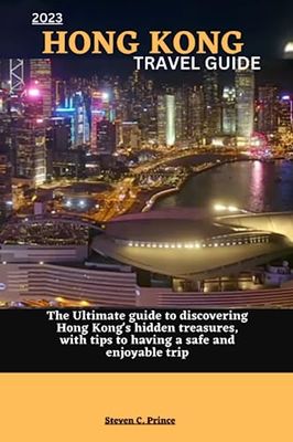 2023 HONG KONG TRAVEL GUIDE: The Ultimate guide to discovering Hong Kong's hidden treasures, with tips to having a safe and enjoyable trip