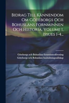 Bidrag Till Kännendom Om Göteborgs Och Bohusläns Fornminnen Och Historia, Volume 1, Issues 1-4...