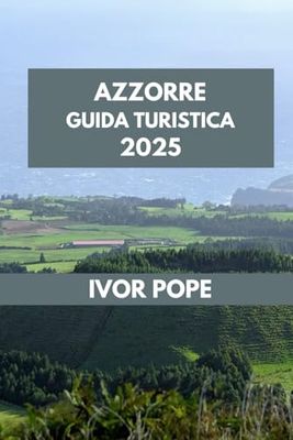 AZZORRE GUIDA TURISTICA 2025: Le Azzorre ti aspettano: scopri le bellezze naturali e le bellezze culturali delle isole atlantiche.
