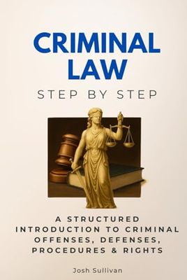 Criminal Law Step by Step: A Structured Introduction to Criminal Offenses, Defenses, Procedures & Rights