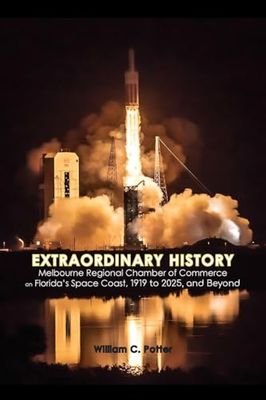 EXTRAORDINARY HISTORY Melbourne Regional Chamber of Commerce on Florida's Space Coast, 1919 to 2025, and Beyond