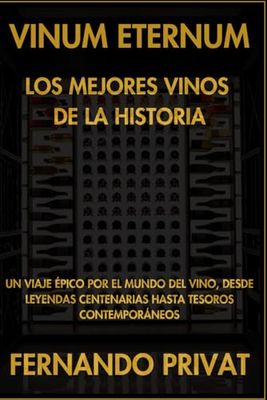 Vinum Eternum: Los Mejores Vinos de la Historia.: Un Viaje Épico por el Mundo del Vino, Desde Leyendas Centenarias Hasta Tesoros Contemporáneos.: Los ... Centenarias Hasta Tesoros Contemporneos.