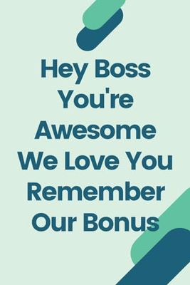 Hey Boss You're Awesome We Love You Remember Our Bonus: Funny Coworker Gag Gift Notebook for Work, Sarcastic Humor Office Gag Gift for Boss, ... for Team Members, friends, 110 Pages, 6 x 9