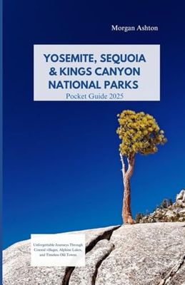 YOSEMITE, SEQUOIA & KINGS CANYON NATIONAL PARKS GUIDE 2025: Unforgettable Journeys Through Coastal Villages, Alpine Lakes, and Timeless Old Towns
