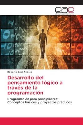 Desarrollo del pensamiento lógico a través de la programación: Programación para principiantes: Conceptos básicos y proyectos prácticos