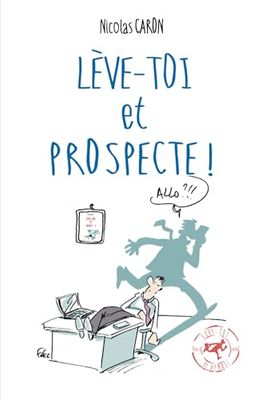 Lève-toi et Prospecte: Parce que vendre est d'abord une conquête !