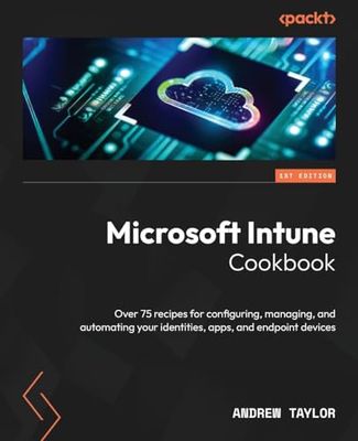 Microsoft Intune Cookbook: Over 75 recipes for configuring, managing, and automating your identities, apps, and endpoint devices